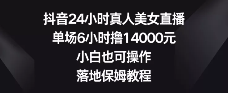 抖音24小时真人美女直播,单场6小时撸14000元,小白也可操作,落地保姆教程【揭秘】