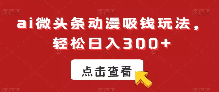ai微头条动漫吸钱玩法,轻松日入300+【揭秘】