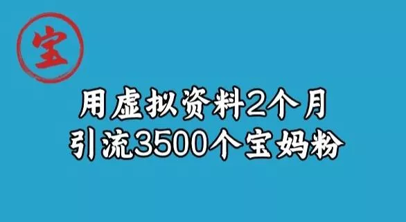 宝哥虚拟资料项目，2个月引流3500个宝妈粉