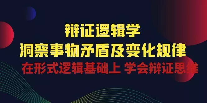 辩证 逻辑学 | 洞察 事物矛盾及变化规律  在形式逻辑基础上 学会辩证思维