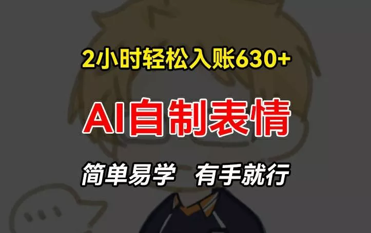 2小时轻松入账630+赚钱项目，手把手教你做AI自制表情，简单易学有手就行【揭秘】