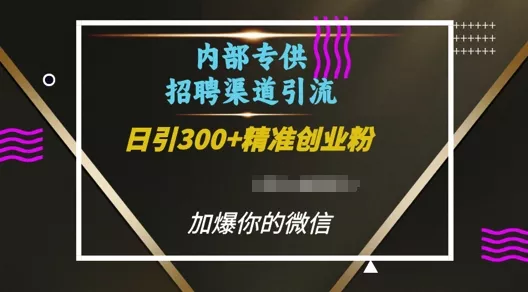 内部招聘渠道日引流300+创业粉,加爆你的微信【揭秘】
